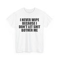 I Never Wipe Because I Don't Let Shit Bother Me | T-Shirt