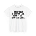 I Be Nutting in My Own Eyes Just to See How Far I Came | T-Shirt
