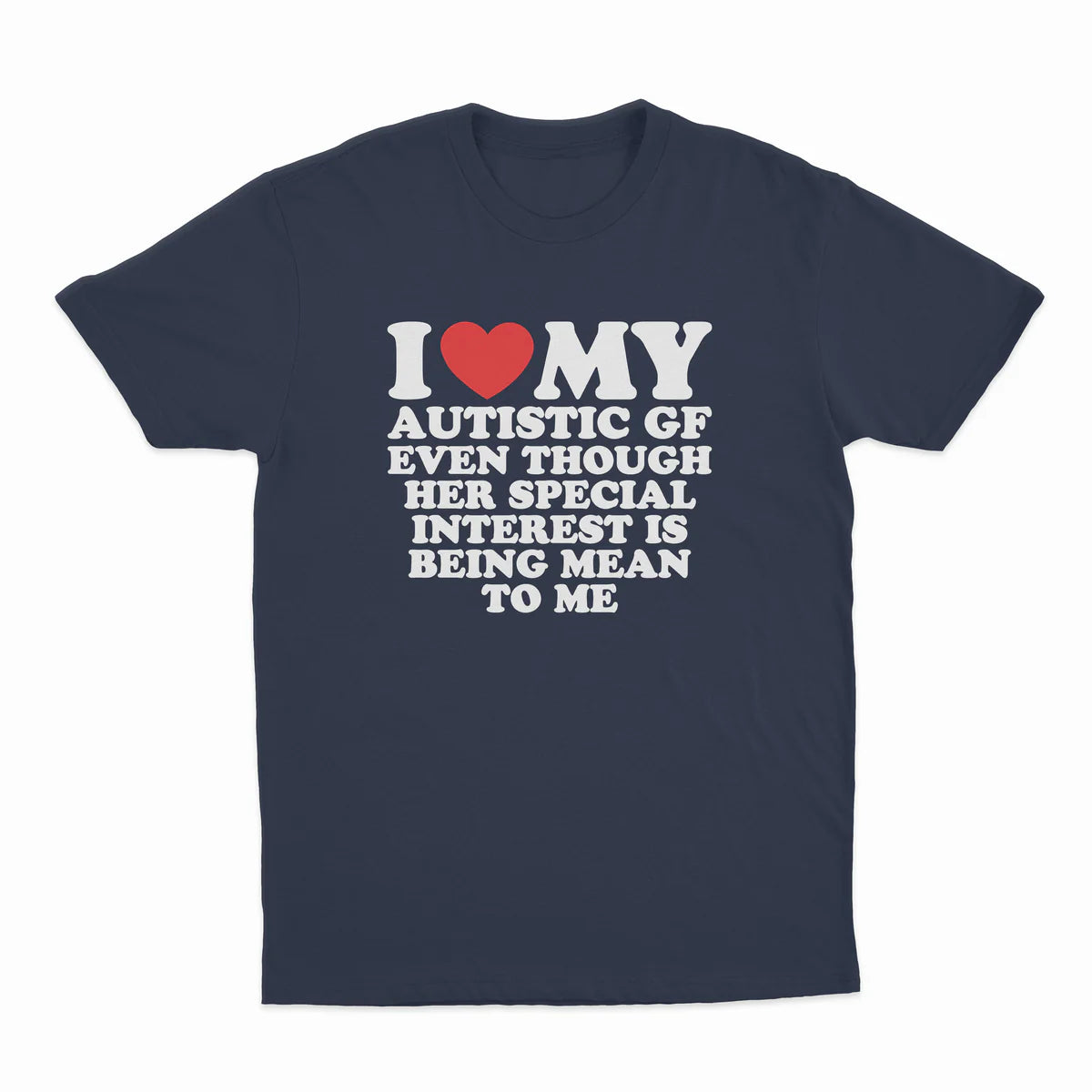 I HEART MY AUTISTIC GF EVEN THOUGH HER SPECIAL INTEREST IS BEING MEAN TO ME T-SHIRT