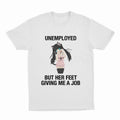 UNEMPLOYED BUT HER FEET GIVING ME A JOB T-SHIRT
