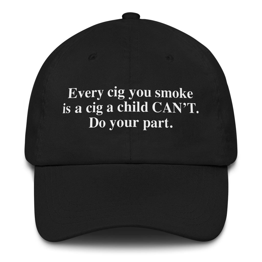Every Cig You Do Smoke Is A Cig A Child Can't Smoke. Do Your Part Hat.