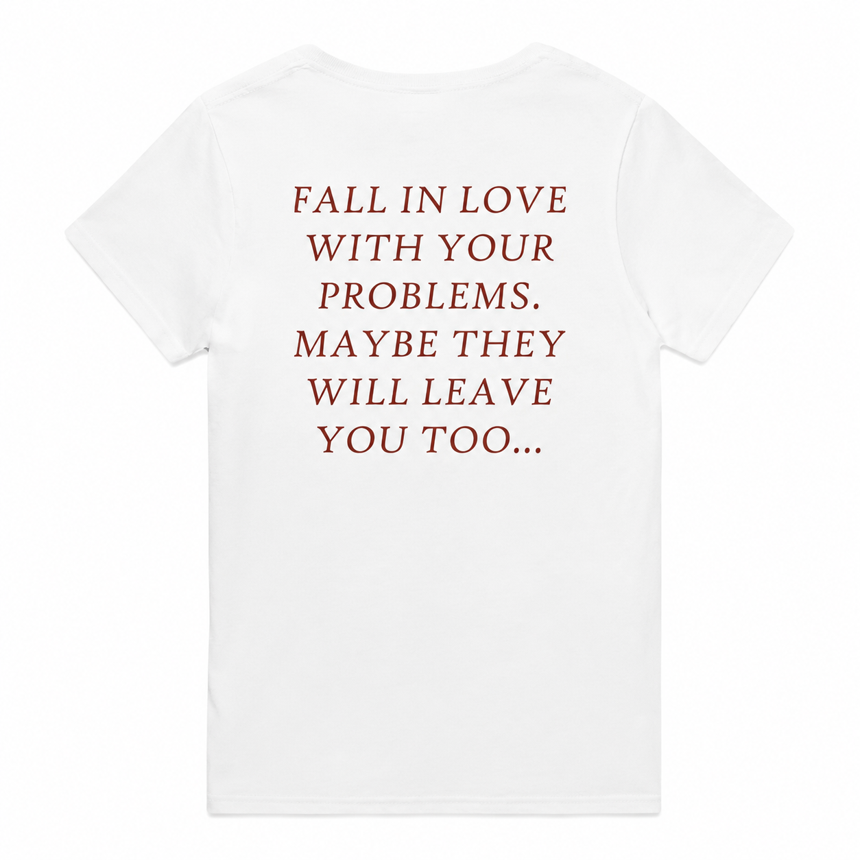 FALL IN LOVE WITH YOUR PROBLEMS. MAYBE THEY WILL LEAVE YOU TOO